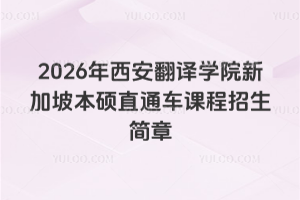2026年西安翻译学院新加坡本硕直通车课程招生简章