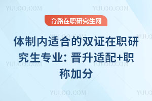 体制内适合的双证在职研究生专业:晋升适配+职称加分