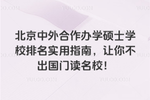 北京中外合作办学硕士学校排名实用指南,让你不出国门读名校!