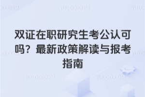 双证在职研究生考公认可吗?2026年最新政策解读与报考指南