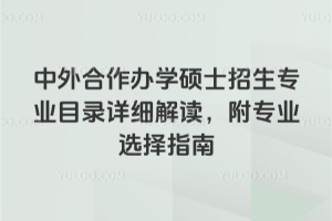 中外合作办学硕士招生专业目录详细解读,附专业选择指南