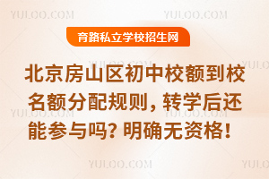 北京房山区初中校额到校名额分配规则解读,转学后还能参与吗?明确无资格!