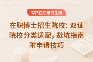 在职博士招生院校:双证院校分类适配,避坑指南附申请技巧