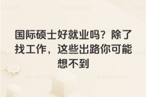 国际硕士好就业吗?除了找工作,这些出路你可能想不到