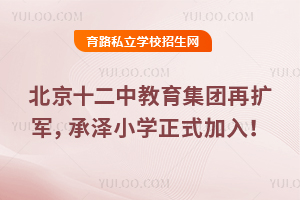 北京十二中教育集团再扩军,承泽小学正式加入!