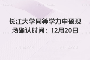 2025年长江大学同等学力申硕现场确认时间：12月20日