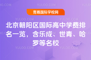 2026年北京朝阳区国际高中学费排名一览,含乐成、世青、哈罗等名校