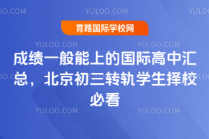 成绩一般能上的国际高中汇总,北京初三转轨学生择校必看