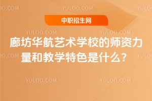廊坊华航艺术学校的师资力量和教学特色是什么？