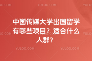 中国传媒大学出国留学有哪些项目？适合什么人群？