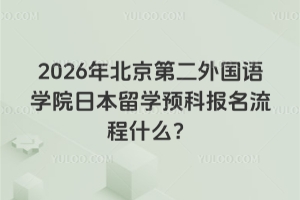 2026年北京第二外国语学院日本留学预科报名流程什么?