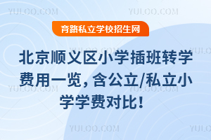 北京顺义区小学插班转学费用一览,含公立/私立小学学费对比!