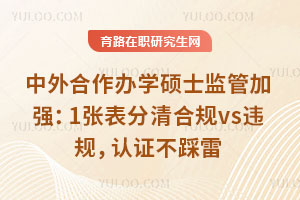 中外合作办学硕士监管加强:1张表分清合规vs违规,认证不踩雷