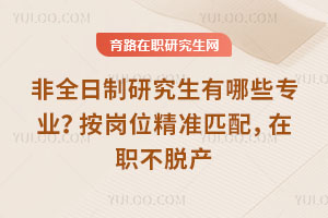 非全日制研究生有哪些专业?按岗位精准匹配,在职不脱产