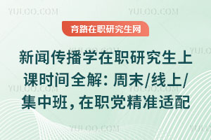 新闻传播学在职研究生上课时间全解:周末/线上/集中班,在职党精准适配