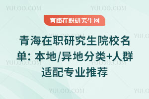青海在职研究生院校名单:本地/异地分类+人群适配专业推荐