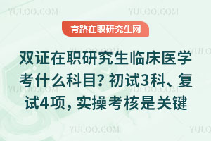 双证在职研究生临床医学考什么科目?初试3科、复试4项,实操考核是关键