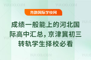 成绩一般能上的河北国际高中汇总,京津冀初三转轨学生择校必看