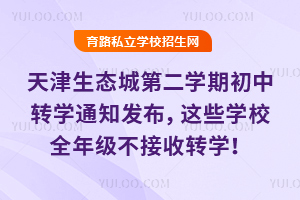 天津生态城2025学年第二学期初中转学通知发布,这些学校全年级不接收转学!