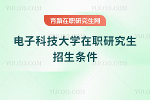 电子科技大学在职研究生招生条件