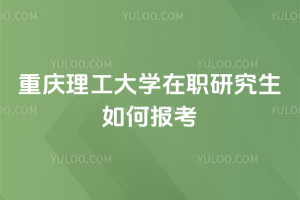 重庆理工大学在职研究生如何报考