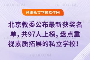 北京教委公布最新获奖名单,共97人上榜,盘点重视素质拓展的私立学校!