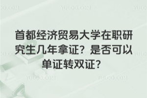 首都经济贸易大学在职研究生几年拿证?是否可以单证转双证?