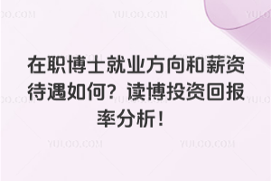 在职博士就业方向和薪资待遇如何？读博投资回报率分析！