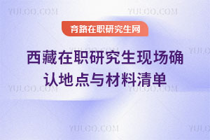 西藏在职研究生现场确认地点与材料清单