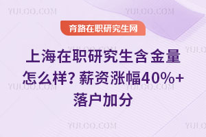 上海在职研究生含金量怎么样?薪资涨幅40%+落户加分