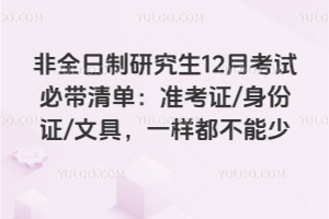 非全日制研究生12月考试必带清单:准考证/身份证/文具,一样都不能少
