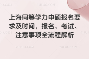 上海同等学力申硕报名要求及时间,报名、考试、注意事项全流程解析
