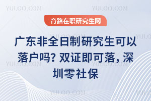 广东非全日制研究生可以落户吗?双证即可落,深圳零社保、广州1个月社保