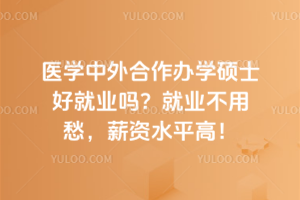 医学中外合作办学硕士好就业吗?就业不用愁,薪资水平高!