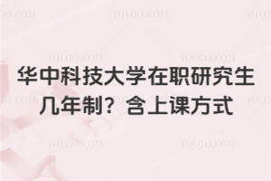 华中科技大学在职研究生几年制?含上课方式