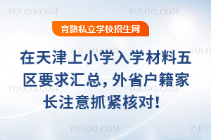 2026年在天津上小学入学材料五区要求汇总,外省户籍家长注意抓紧核对!