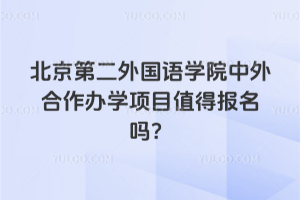 北京第二外国语学院中外合作办学项目值得报名吗?