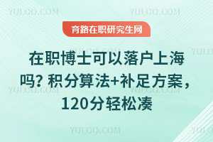 在职博士可以落户上海吗?积分算法+补足方案,120分轻松凑