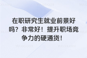 在职研究生就业前景好吗?非常好!提升职场竞争力的硬通货!