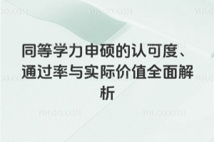同等学力申硕的认可度、通过率与实际价值全面解析