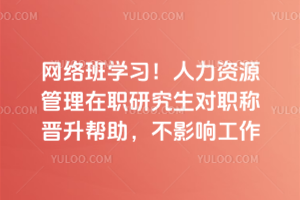 网络班学习!人力资源管理在职研究生对职称晋升帮助,不影响工作