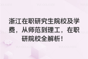 浙江在职研究生院校及学费，从师范到理工，在职研院校全解析！