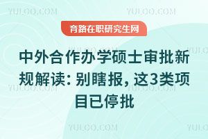 中外合作办学硕士审批新规解读:别瞎报,这3类项目已停批