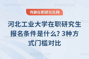 河北工业大学在职研究生报名条件是什么?3种方式门槛对比