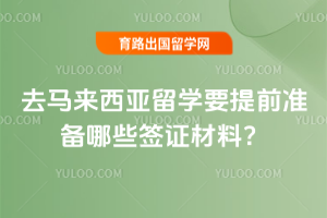 去马来西亚留学要提前准备哪些签证材料?