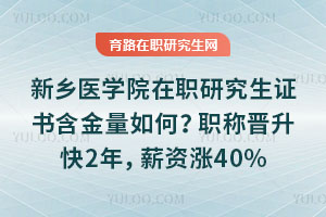 新乡医学院在职研究生证书含金量如何?职称晋升快2年,薪资涨40%
