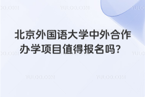 北京外国语大学中外合作办学项目值得报名吗？