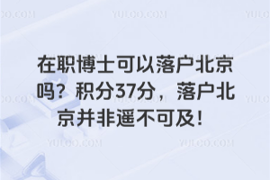 在职博士可以落户北京吗?积分37分,落户北京并非遥不可及!