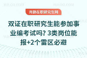 双证在职研究生能参加事业编考试吗?3类岗位能报+2个雷区必避