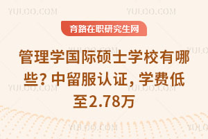 管理学国际硕士学校有哪些?中留服认证,学费低至2.78万